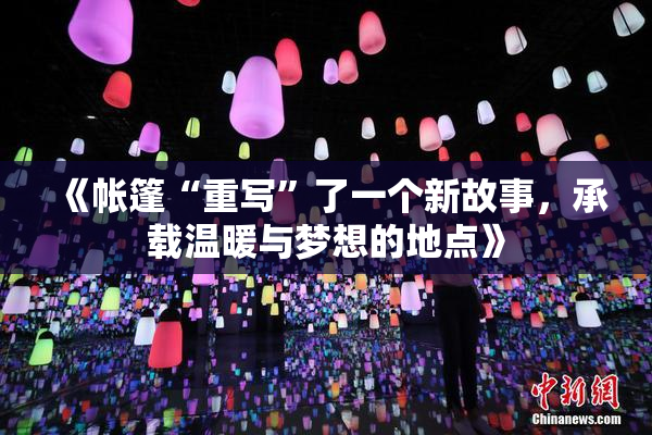 《帐篷“重写”了一个新故事，承载温暖与梦想的地点》