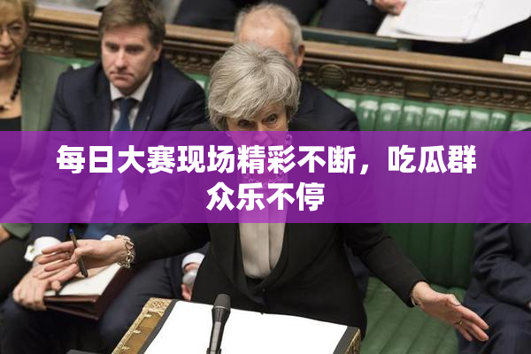 每日大赛现场精彩不断，吃瓜群众乐不停