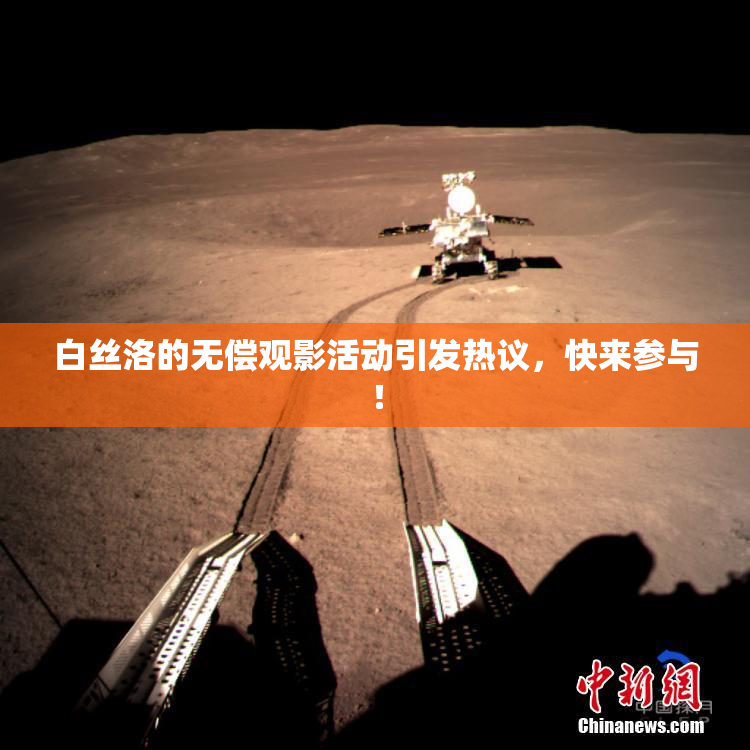白丝洛的无偿观影活动引发热议，快来参与！