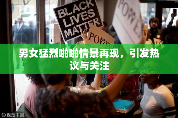 男女猛烈啪啪情景再现，引发热议与关注