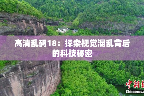 高清乱码18：探索视觉混乱背后的科技秘密