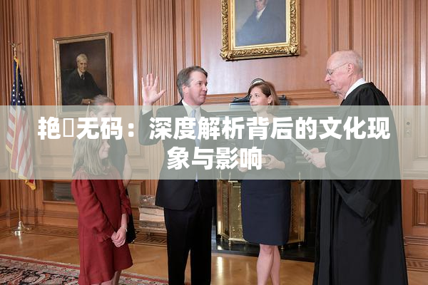 艳鉧无码：深度解析背后的文化现象与影响