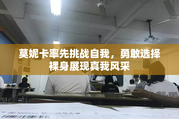 莫妮卡率先挑战自我，勇敢选择裸身展现真我风采