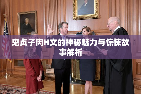鬼贞子肉H文的神秘魅力与惊悚故事解析