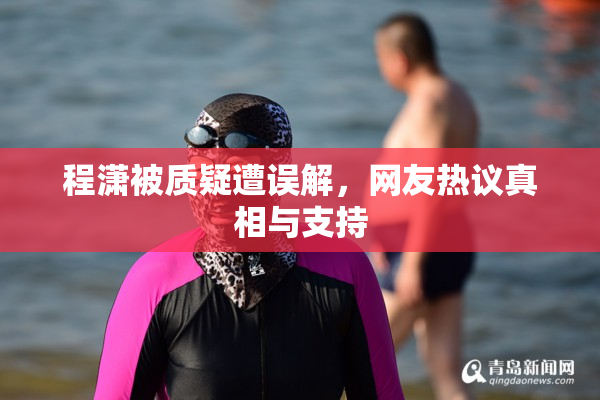 程潇被质疑遭误解，网友热议真相与支持