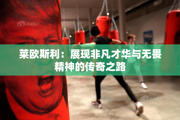 莱欧斯利：展现非凡才华与无畏精神的传奇之路