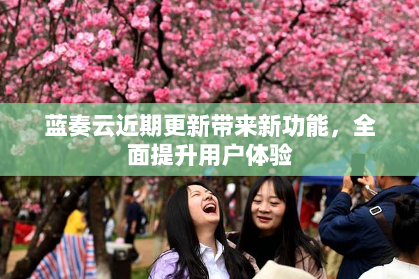 蓝奏云近期更新带来新功能，全面提升用户体验