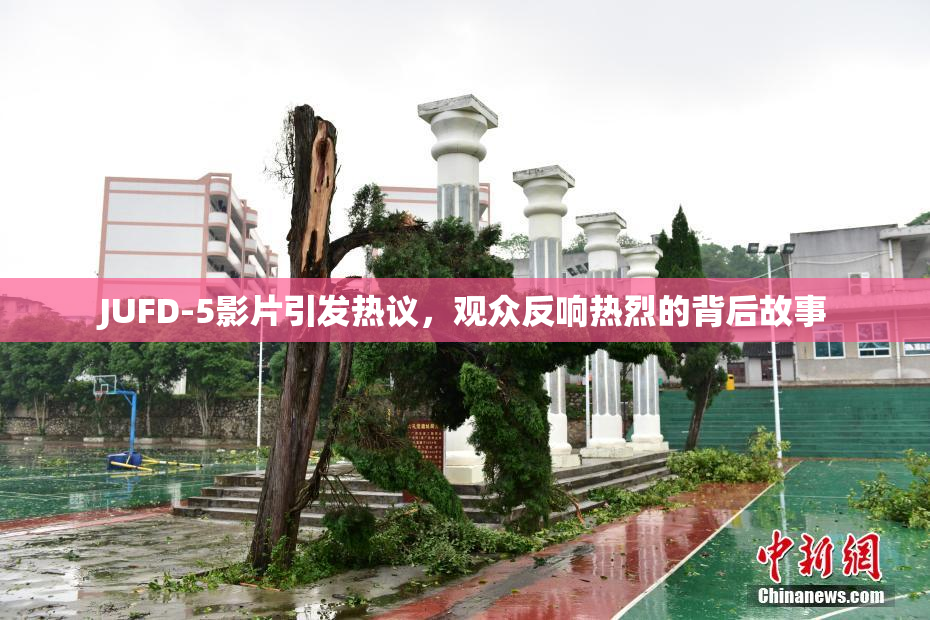 JUFD-5影片引发热议，观众反响热烈的背后故事