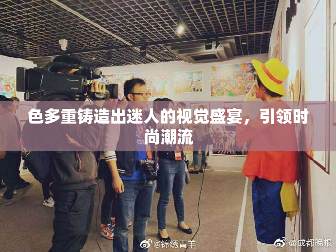 色多重铸造出迷人的视觉盛宴，引领时尚潮流