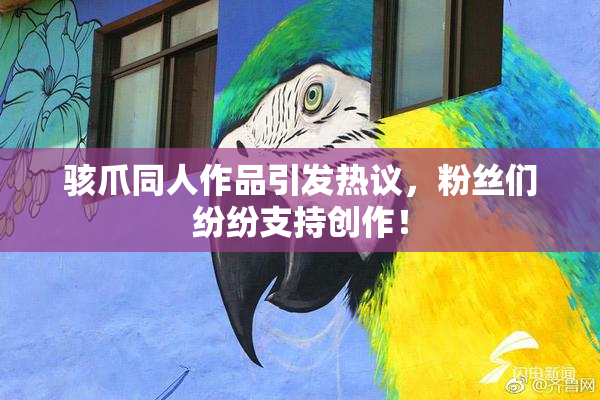 骇爪同人作品引发热议，粉丝们纷纷支持创作！
