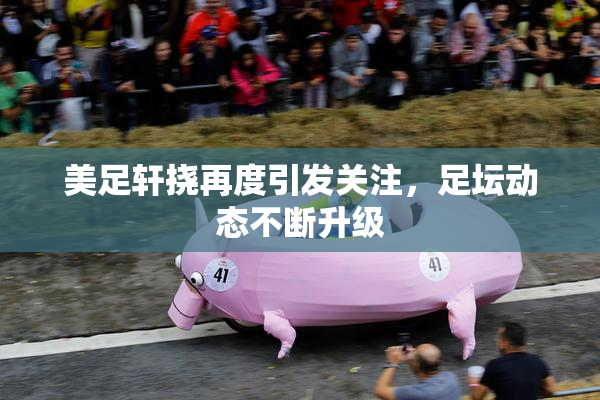美足轩挠再度引发关注，足坛动态不断升级
