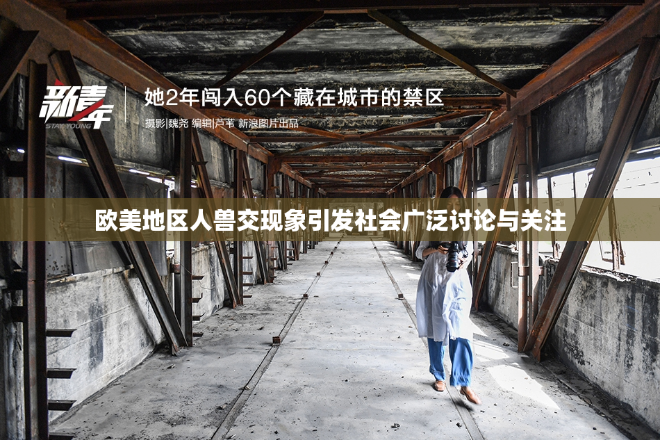 欧美地区人兽交现象引发社会广泛讨论与关注