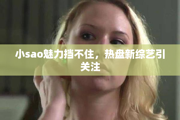 小sao魅力挡不住，热盘新综艺引关注