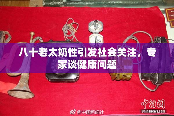 八十老太奶性引发社会关注，专家谈健康问题