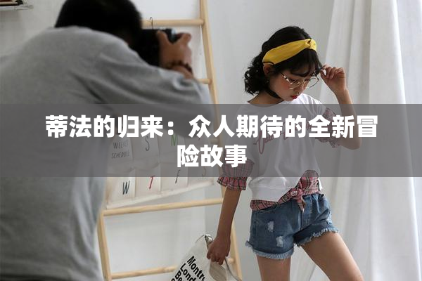 蒂法的归来：众人期待的全新冒险故事