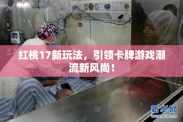 红桃17新玩法，引领卡牌游戏潮流新风尚！