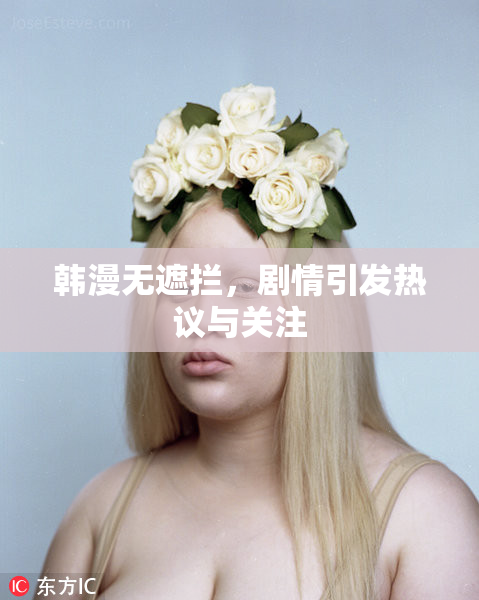 韩漫无遮拦，剧情引发热议与关注