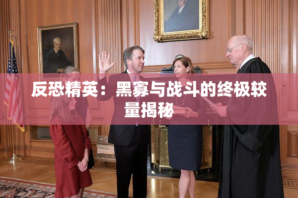 反恐精英：黑寡与战斗的终极较量揭秘