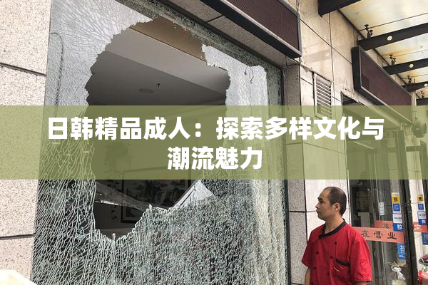 日韩精品成人：探索多样文化与潮流魅力