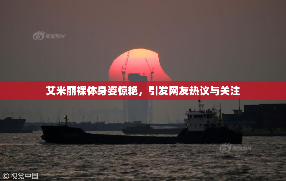 艾米丽裸体身姿惊艳，引发网友热议与关注