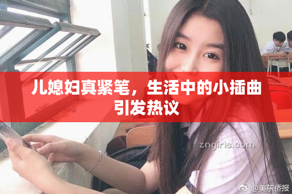 儿媳妇真紧笔，生活中的小插曲引发热议