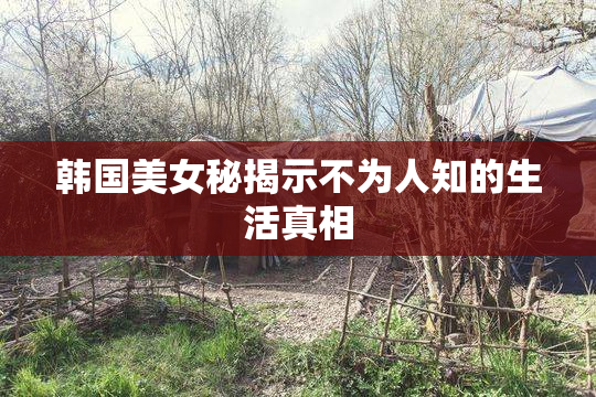 韩国美女秘揭示不为人知的生活真相