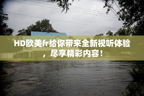 HD欧美fr给你带来全新视听体验，尽享精彩内容！