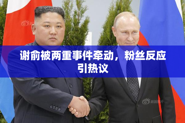 谢俞被两重事件牵动，粉丝反应引热议