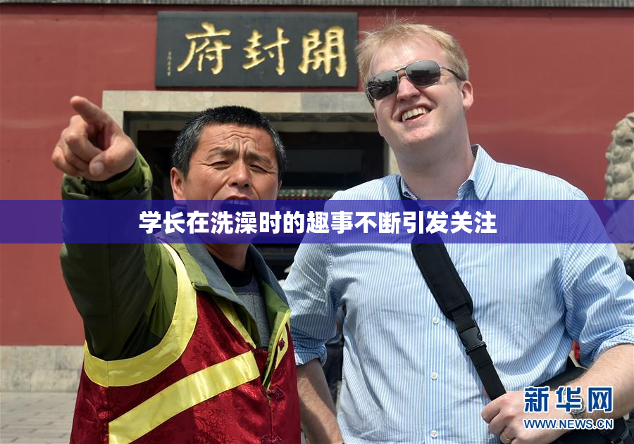 学长在洗澡时的趣事不断引发关注