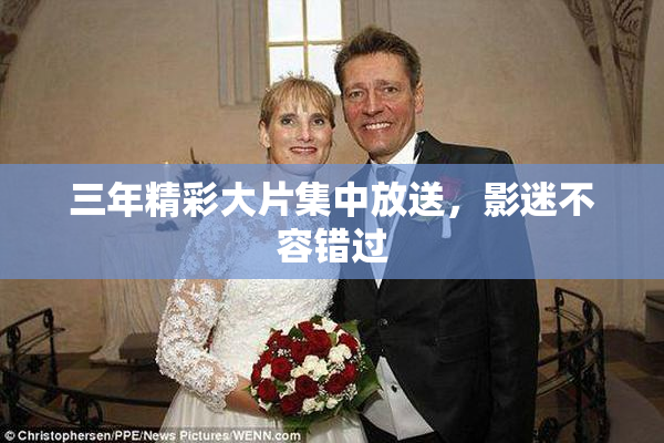 三年精彩大片集中放送，影迷不容错过