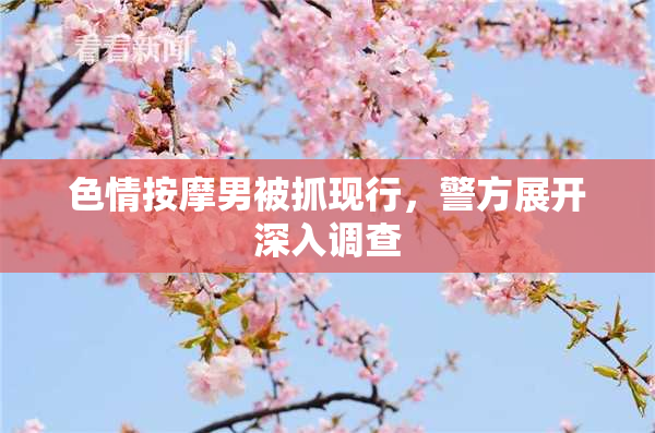 色情按摩男被抓现行，警方展开深入调查
