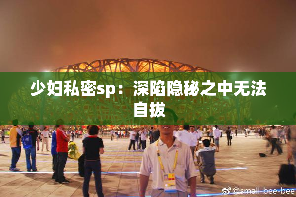 少妇私密sp：深陷隐秘之中无法自拔
