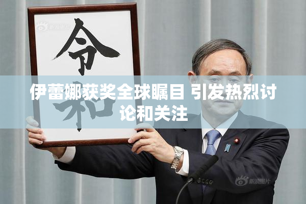 伊蕾娜获奖全球瞩目 引发热烈讨论和关注