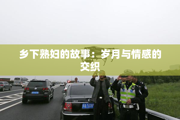乡下熟妇的故事：岁月与情感的交织