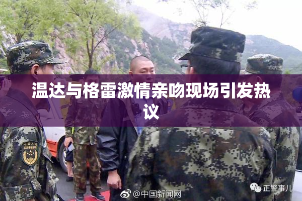 温达与格雷激情亲吻现场引发热议