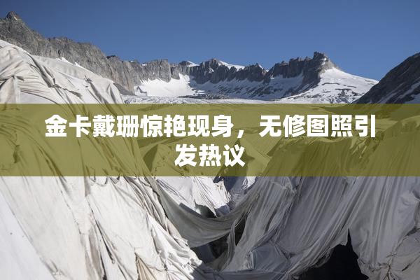 金卡戴珊惊艳现身，无修图照引发热议