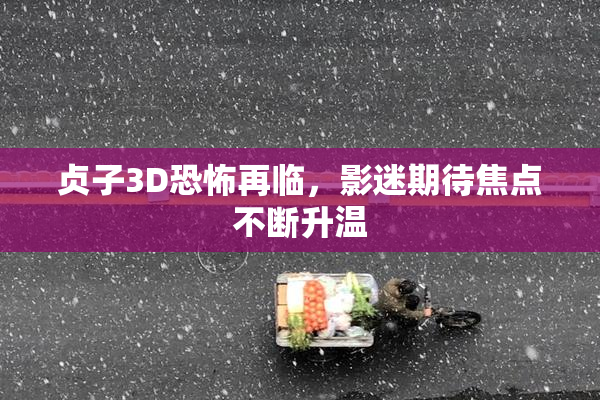 贞子3D恐怖再临，影迷期待焦点不断升温
