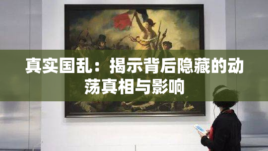 真实国乱：揭示背后隐藏的动荡真相与影响