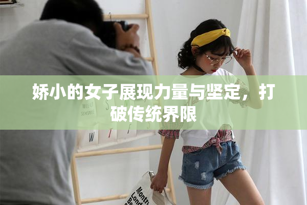 娇小的女子展现力量与坚定，打破传统界限