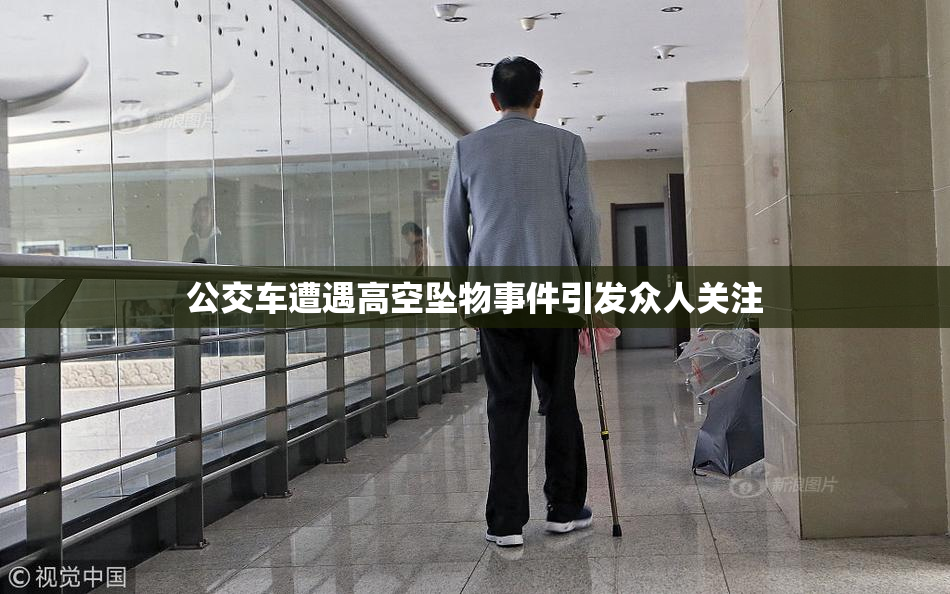 公交车遭遇高空坠物事件引发众人关注