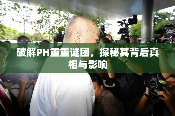 破解PH重重谜团，探秘其背后真相与影响