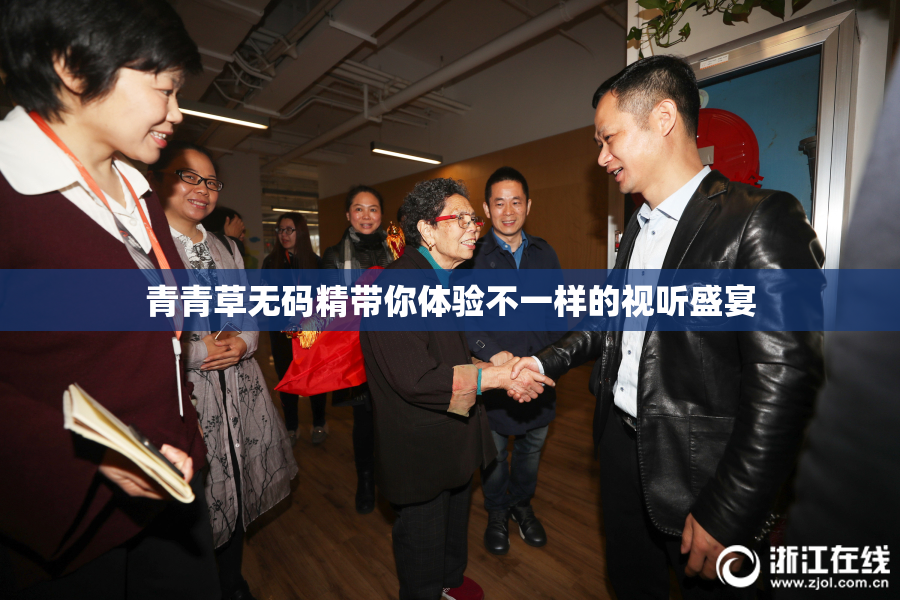 青青草无码精带你体验不一样的视听盛宴