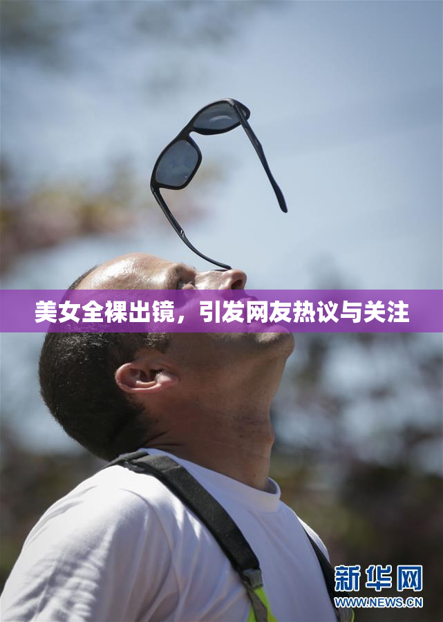 美女全裸出镜，引发网友热议与关注