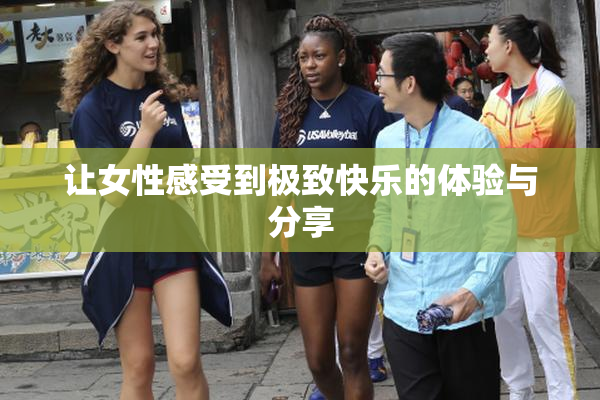 让女性感受到极致快乐的体验与分享