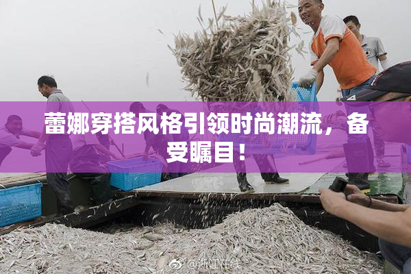 蕾娜穿搭风格引领时尚潮流，备受瞩目！
