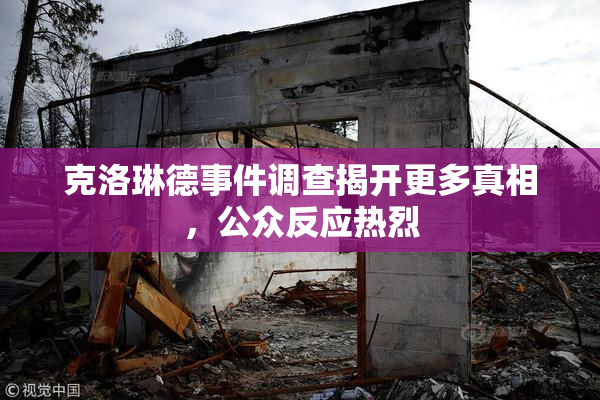 克洛琳德事件调查揭开更多真相，公众反应热烈