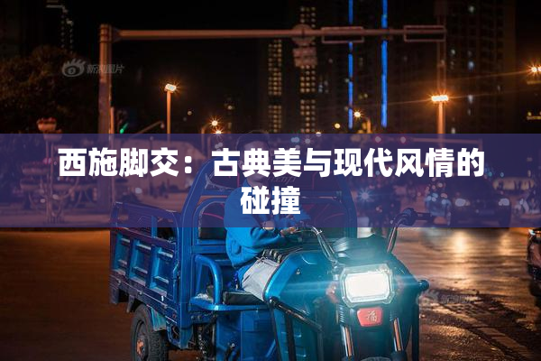 西施脚交：古典美与现代风情的碰撞