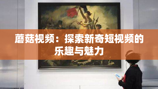 蘑菇视频：探索新奇短视频的乐趣与魅力