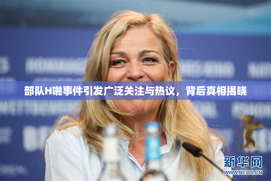 部队H啪事件引发广泛关注与热议，背后真相揭晓