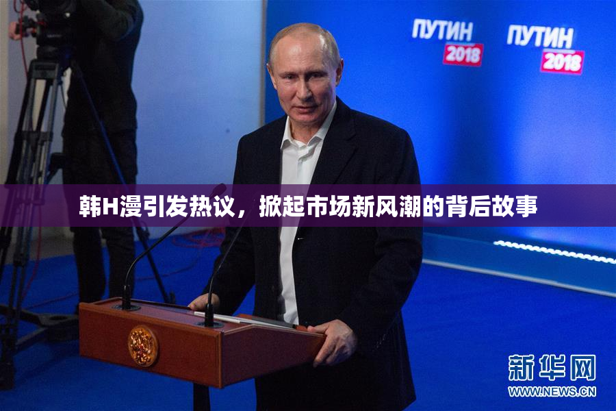 韩H漫引发热议，掀起市场新风潮的背后故事
